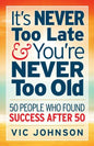 It's NEVER Too Late And You're NEVER Too Old: 50 People Who Found Success After 50 - Paperback