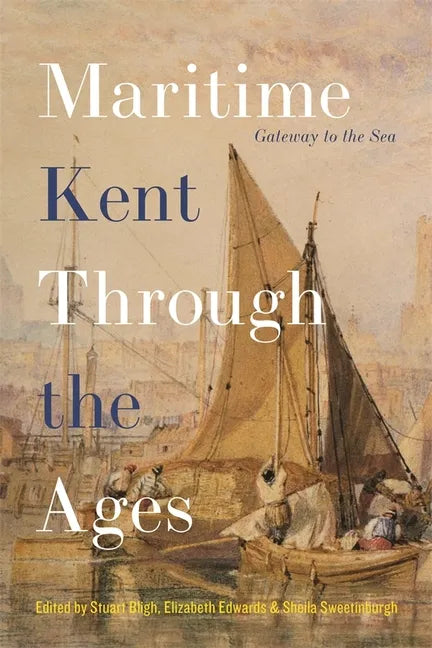 Maritime Kent Through the Ages: Gateway to the Sea - Hardcover