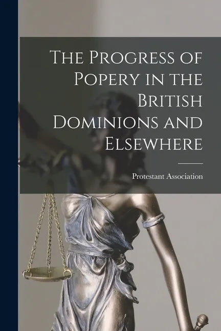 The Progress of Popery in the British Dominions and Elsewhere [microform] - Paperback