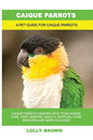 Caique Parrots: Caique Parrots General Info, Purchasing, Care, Cost, Keeping, Health, Supplies, Food, Breeding and More Included! A Pe - Paperback