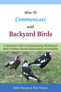 How To Communicate With Backyard Birds: A Quick Start Guide on How To Communicate with Backyard Birds to Enhance Mutual Understanding and Friendship - Paperback