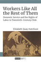 Workers Like All the Rest of Them: Domestic Service and the Rights of Labor in Twentieth-Century Chile - Hardcover