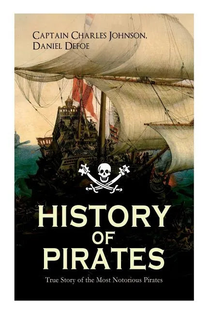 HISTORY OF PIRATES - True Story of the Most Notorious Pirates: Charles Vane, Mary Read, Captain Avery, Captain Blackbeard, Captain Phillips, John Rack - Paperback