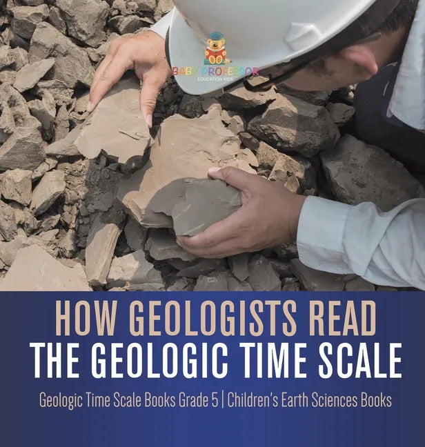 How Geologists Read the Geologic Time Scale Geologic Time Scale Books Grade 5 Children's Earth Sciences Books - Hardcover