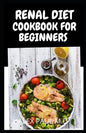 Renal Diet Cookbook for Beginners: Low Sodium, Low Potassium & Low Phosphorus Renal Diet Recipes - Paperback