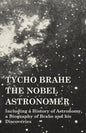 Tycho Brahe - The Nobel Astronomer - Including a History of Astronomy, a Biography of Brahe and his Discoveries - Paperback