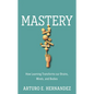 Mastery: How Learning Transforms Our Brains, Minds, and Bodies - Hardcover