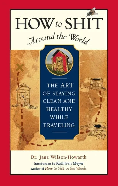 How to Shit Around the World: The Art of Staying Clean and Healthy While Traveling - Hardcover