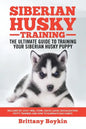 Siberian Husky Training - The Ultimate Guide to Training Your Siberian Husky Puppy: Includes Sit, Stay, Heel, Come, Crate, Leash, Socialization, Potty - Paperback