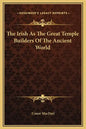 The Irish as the Great Temple Builders of the Ancient World - Hardcover