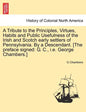 A Tribute to the Principles, Virtues, Habits and Public Usefulness of the Irish and Scotch Early Settlers of Pennsylvania. by a Descendant. [The Prefa - Paperback