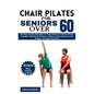 Chair Pilates For Seniors Over 60: The Easy Step By Step Guide For Older People To Improve Physical Strength, Flexibility And Posture, Enhance Mental - Paperback