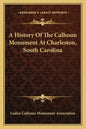 A History Of The Calhoun Monument At Charleston, South Carolina - Paperback