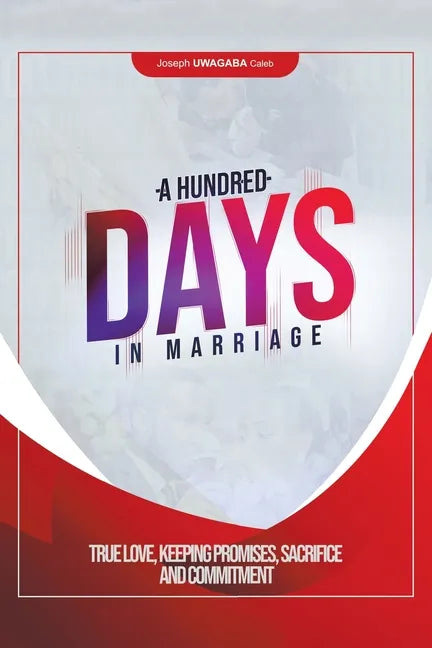 A Hundred Days in Marriage: True Love, Keeping Promises, Sacrifice and Commitment - Paperback