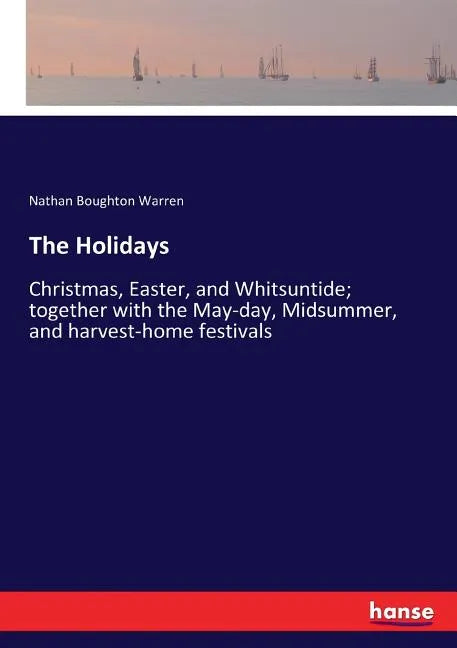 The Holidays: Christmas, Easter, and Whitsuntide; together with the May-day, Midsummer, and harvest-home festivals - Paperback