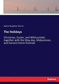 The Holidays: Christmas, Easter, and Whitsuntide; together with the May-day, Midsummer, and harvest-home festivals - Paperback