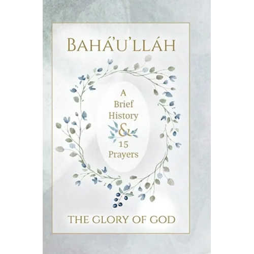 Bahá'u'lláh - The Glory of God - A Brief History & 15 Prayers: (Illustrated Bahai Prayer Book) - Hardcover
