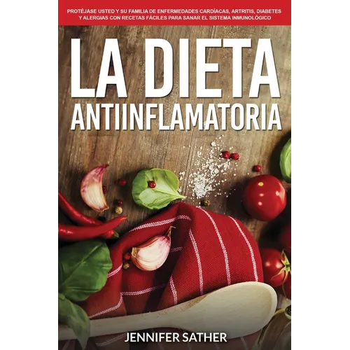 La Dieta Antiinflamatoria: Protéjase usted y su familia de enfermedades cardíacas, artritis, diabetes y alergias con recetas fáciles para sanar el sis - Paperback