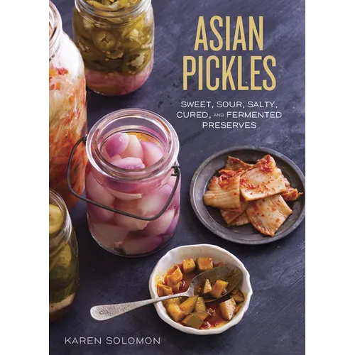 Asian Pickles: Sweet, Sour, Salty, Cured, and Fermented Preserves from Korea, Japan, China, India, and Beyond [A Cookbook] - Hardcover