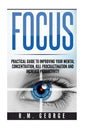 Focus: The Practical Guide to Improving Your Mental Concentration, Killing Procrastination and Increasing Productivity - Paperback