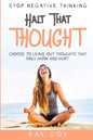 Stop Negative Thinking: Halt That Thought - Choose To Leave Out Thoughts That Only Harm and Hurt - Paperback