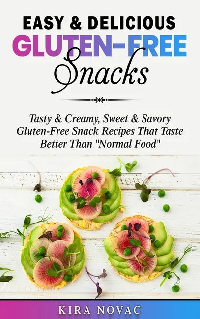 Easy & Delicious Gluten-Free Snacks: Tasty & Creamy, Sweet & Savory Gluten-Free Snack Recipes That Taste Better Than "Normal Food" - Hardcover