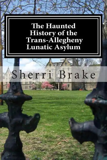 The Haunted History of the Trans Allegheny Lunatic Asylum - Paperback