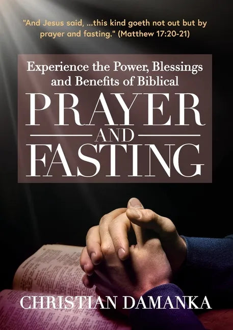 Experience the Power, Blessings and Benefits of BIBLICAL PRAYER & FASTING - Paperback