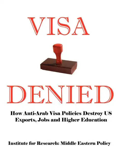 Visa Denied: How Anti-Arab Visa Policies Destroy Us Exports, Jobs and Higher Education - Paperback