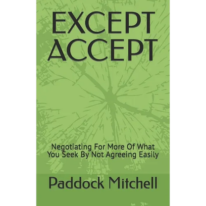 Except Accept: Negotiating For More Of What You Seek By Not Agreeing Easily - Paperback