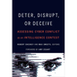 Deter, Disrupt, or Deceive: Assessing Cyber Conflict as an Intelligence Contest - Hardcover
