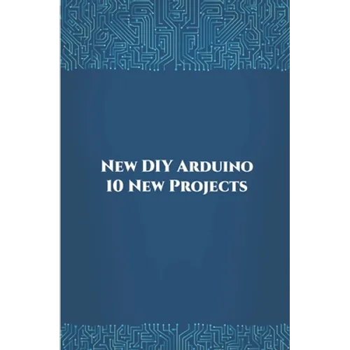 New DIY Arduino 10 New Projects: Home Automation, Nano 33 BLE Sense, Lithium Battery Monitoring, GPS module (uBlox Neo 6M), Controlling NEMA 17 Steppe - Paperback