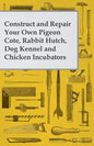 Construct and Repair Your Own Pigeon Cote, Rabbit Hutch, Dog Kennel and Chicken Incubators - Paperback