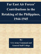 Far East Air Forces' Contributions in the Retaking of the Philippines, 1944-1945 - Paperback