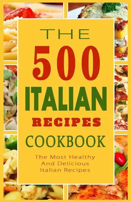 Italian Recipes Cookbook: The 500 Most Healthy And Delicious Italian Recipes - Paperback