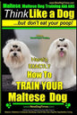 Maltese, Maltese Dog Training AAA AKC: Think Like a Dog But Don'T Eat Your Poop! Maltese Breed Expert Training: Here's EXACLTY How To TRAIN Your Malte - Paperback