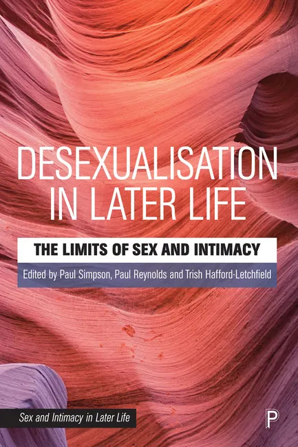 Desexualisation in Later Life: The Limits of Sex and Intimacy - Paperback