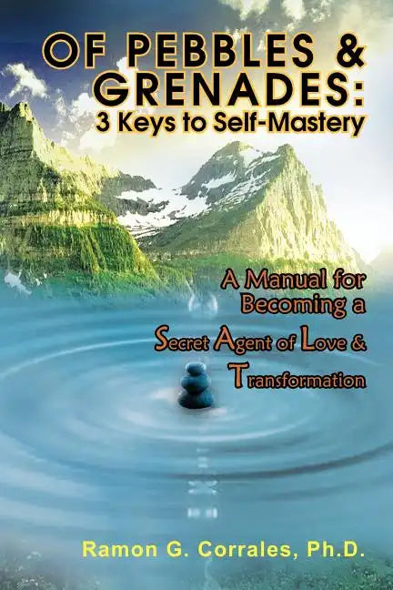 Of Pebbles & Grenades: 3 Keys to Self-Mastery: A Manual for Becoming a Secret Agent of Love & Transformation - Paperback