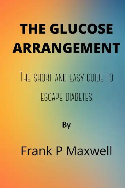 The Glucose Arrangement: The Short And Easy Guide To Escape Diabetes - Paperback