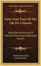 Forty-Four Years of the Life of a Hunter: Being Reminiscences of Meshach Browning, a Maryland Hunter - Hardcover