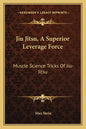 Jiu Jitsu, a Superior Leverage Force: Muscle Science Tricks of Jiu-Jitsu - Paperback