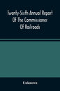 Twenty-Sixth Annual Report Of The Commissioner Of Railroads And Telegraphs To The Governor Of The State Of Ohio For The Year 1893 - Paperback