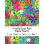Beautiful Large Print Simple Flowers: Large Print One Sided Stress Relieving, Relaxing Flowers Coloring Book For Grownups, Women, Men & Youths. Easy F - Paperback