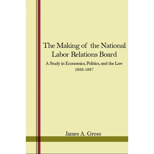 The Making of the National Labor Relations Board: A Study in Economics, Politics, and the Law 1933-1937 - Paperback