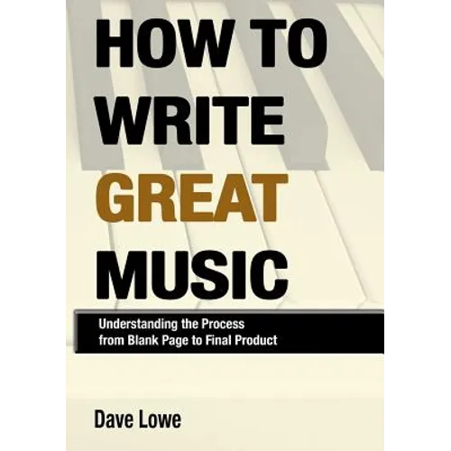 How To Write Great Music - Understanding the Process from Blank Page to Final Product - Paperback