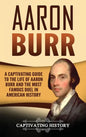 Aaron Burr: A Captivating Guide to the Life of Aaron Burr and the Most Famous Duel in American History - Hardcover
