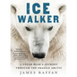 Ice Walker: A Polar Bear's Journey Through the Fragile Arctic - Hardcover