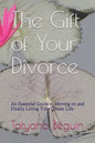 The Gift of Your Divorce: An Essential Guide to Moving on and Finally living Your Dream Life - Paperback