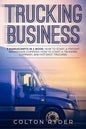 Trucking Business: 3 Manuscripts in 1 Book: How to Start a Freight Brokerage Company, How to Start a Trucking Business, Hotshot Trucking - Paperback