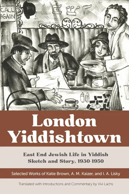 London Yiddishtown: East End Jewish Life in Yiddish Sketch and Story, 1930-1950: Selected Works of Katie Brown, A. M. Kaizer, and I. A. Li - Paperback